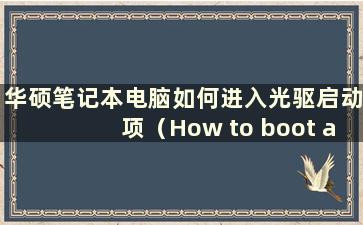 华硕笔记本电脑如何进入光驱启动项（How to boot a ASUSlaptop and boot of CD-ROM）